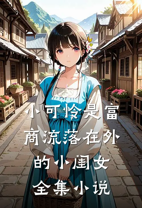 小可怜是富商流落在外的小闺女全集小说