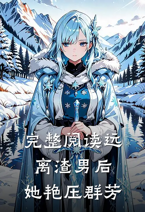 完整阅读远离渣男后,她艳压群芳