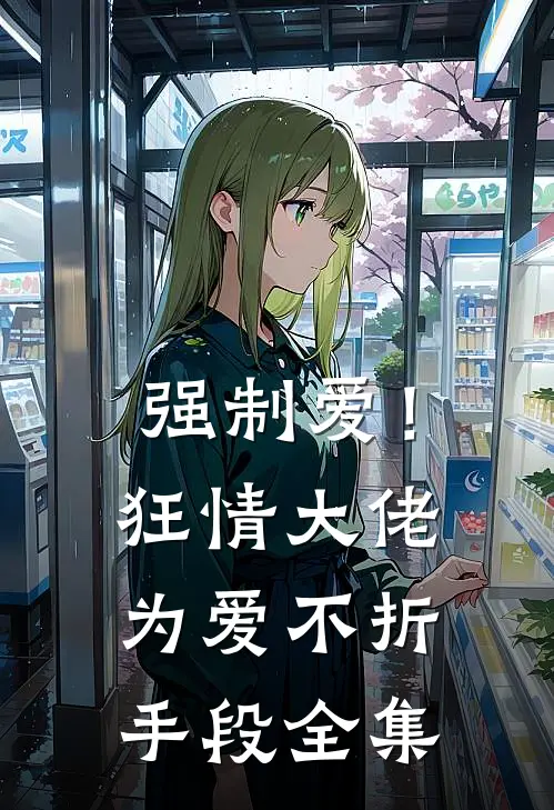 强制爱!狂情大佬为爱不折手段全集免费阅读