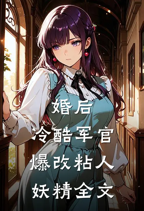 婚后，冷酷军官爆改粘人妖精全文