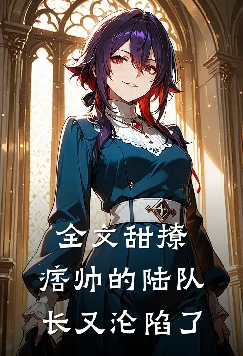 全文甜撩,痞帅的陆队长又沦陷了