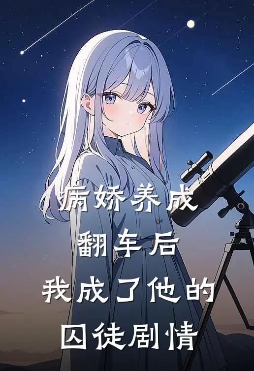 病娇养成翻车后,我成了他的囚徒剧情解析