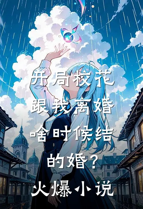 开局校花跟我离婚,啥时候结的婚?火爆免费阅读