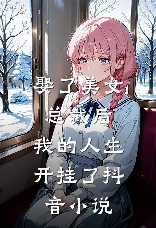 娶了美女总裁后,我的人生开挂了抖音阅读