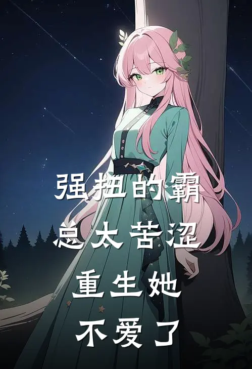 强扭的霸总太苦涩,重生她不爱了作者公子璘