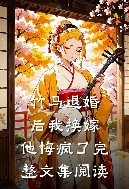 竹马退婚后我换嫁,他悔疯了完整文集阅读免费