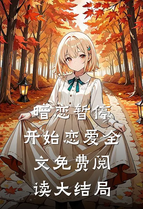暗恋暂停,开始恋爱全文免费阅读大结局是
