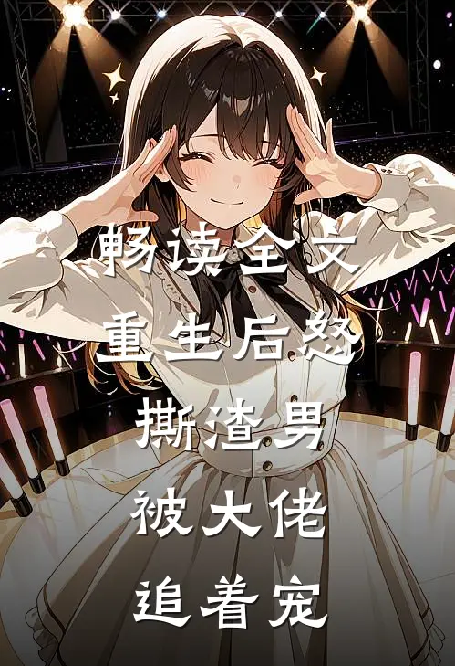 畅读全文重生后怒撕渣男,被大佬追着宠