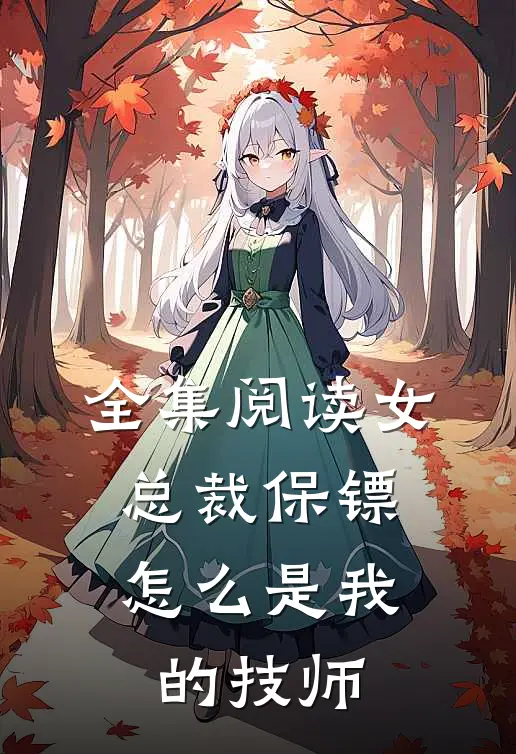 全集阅读女总裁保镖,怎么是我的技师