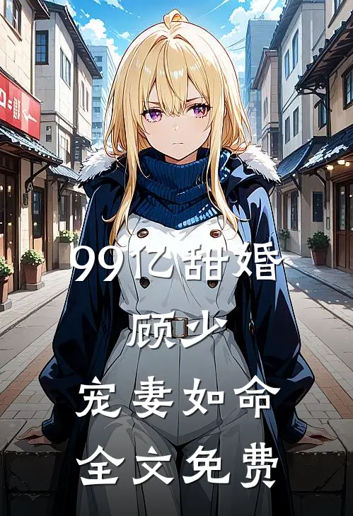 99亿甜婚：顾少，宠妻如命全文免费