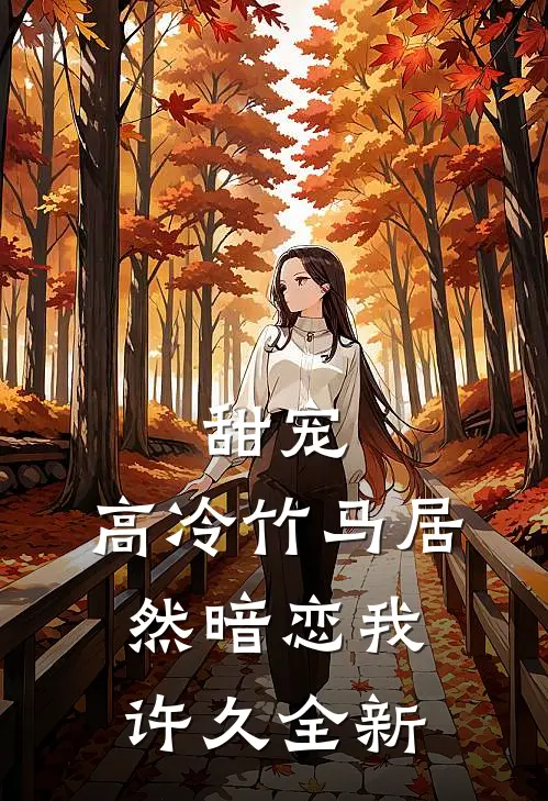 甜宠高冷竹马居然暗恋我许久全新
