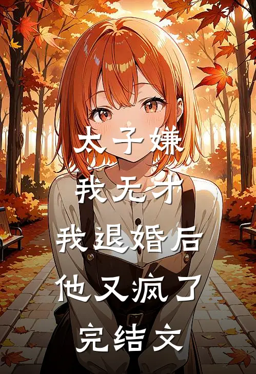 太子嫌我无才,我退婚后他又疯了完结文学