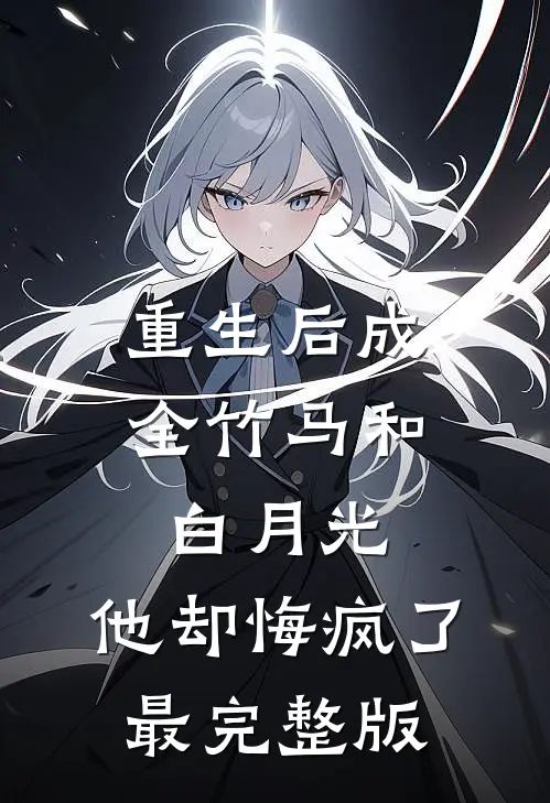 重生后成全竹马和白月光,他却悔疯了最完整版