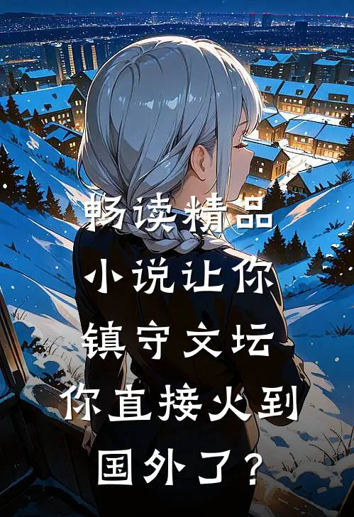 畅读精品小说让你镇守文坛，你直接火到国外了？