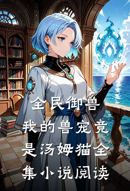 全民御兽,我的兽宠竟是汤姆猫全集阅读