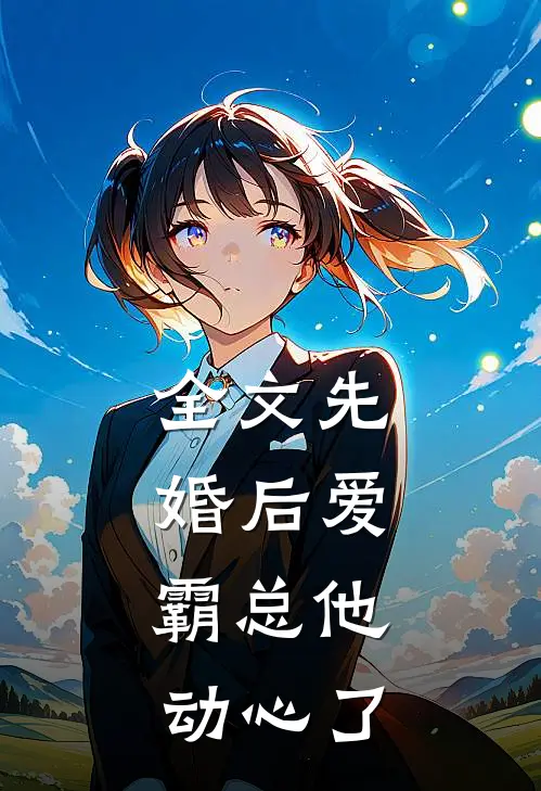 全文先婚后爱,霸总他动心了