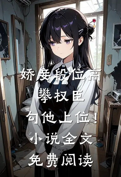 娇妾段位高,攀权臣,勾他上位!全文免费阅读