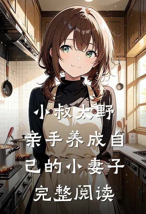 小叔太野,亲手养成自己的小妻子完整阅读