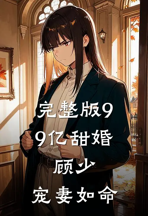 完整版99亿甜婚：顾少，宠妻如命