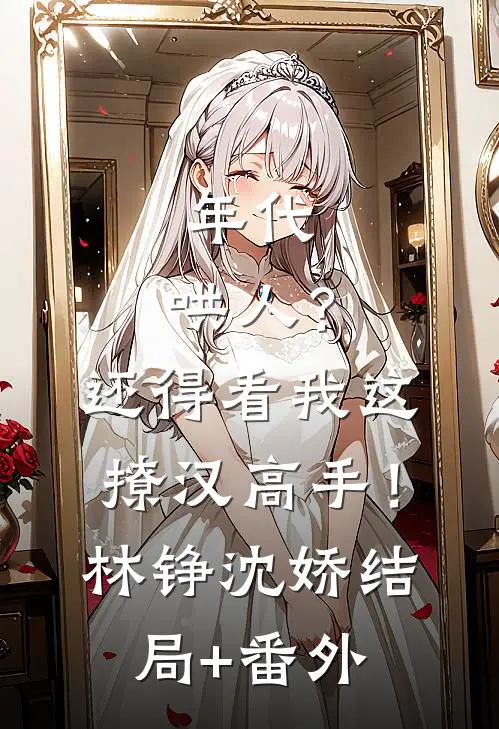 年代：哄人？还得看我这撩汉高手！林铮沈娇结局+番外
