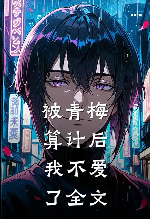 被青梅算计后,我不爱了全文在线阅读