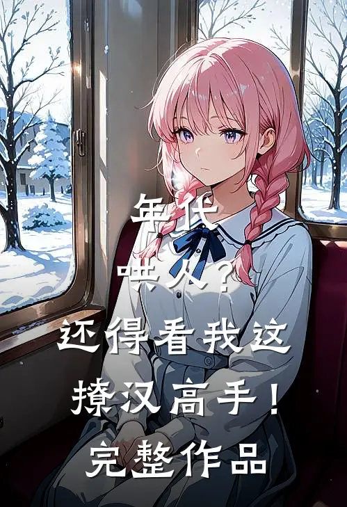 年代：哄人？还得看我这撩汉高手！完整作品