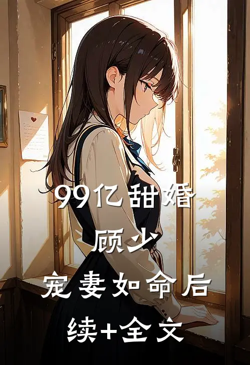 99亿甜婚：顾少，宠妻如命后续+全文
