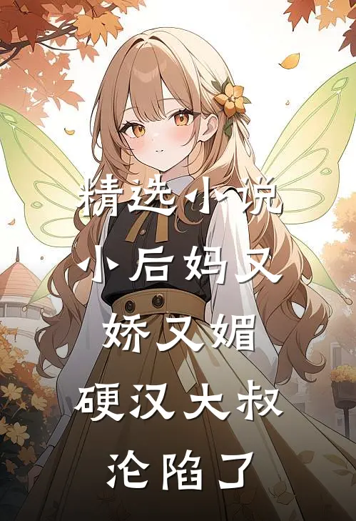 精选小后妈又娇又媚硬汉大叔沦陷了全文阅读