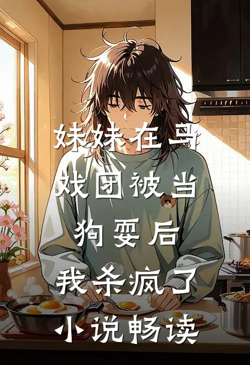 妹妹在马戏团被当狗耍后,我杀疯了畅读网