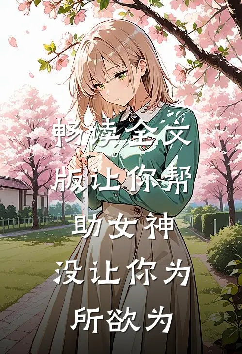 畅读全文版让你帮助女神,没让你为所欲为的她