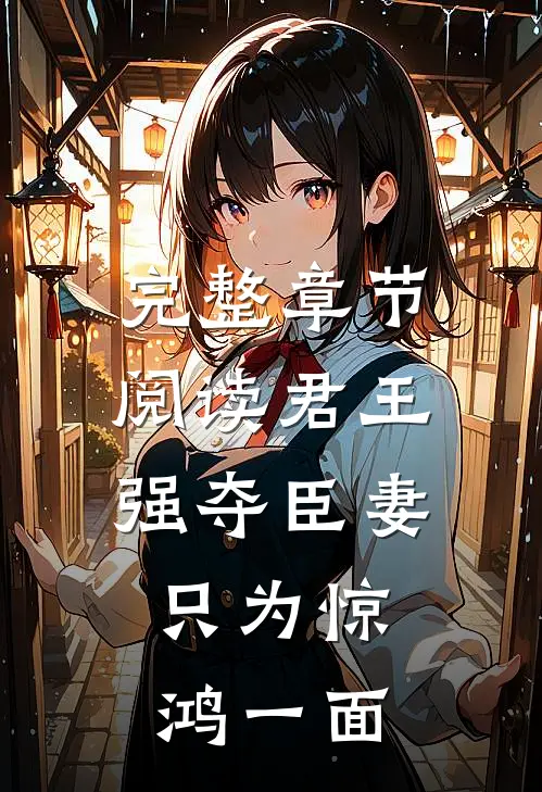 完整章节阅读君王强夺臣妻,只为惊鸿一面的