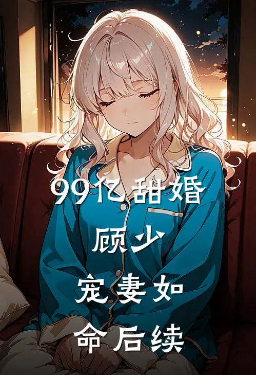 99亿甜婚：顾少，宠妻如命后续