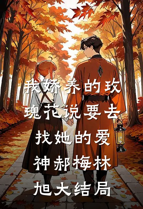 我娇养的“玫瑰”花说要去找她的爱神郝梅林旭大结局