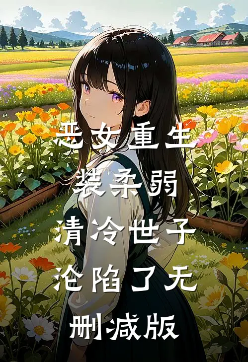 恶女重生装柔弱，清冷世子沦陷了无删减版
