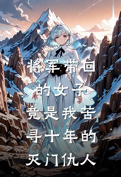 将军带回的女子,竟是我苦寻十年的灭门仇人免费阅读