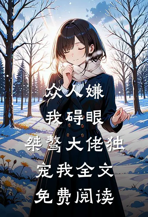 众人嫌我碍眼,桀骜大佬独宠我全文免费阅读无弹窗