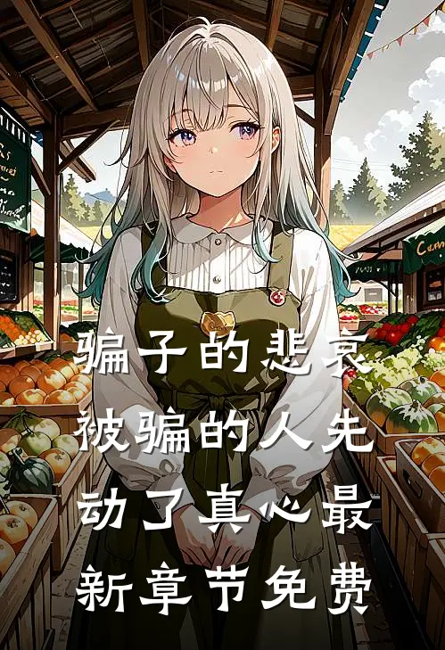 骗子的悲哀：被骗的人先动了真心最新章节免费