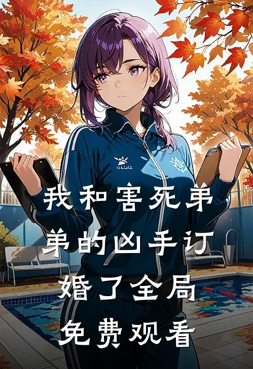 我和害死弟弟的凶手订婚了全局免费观看