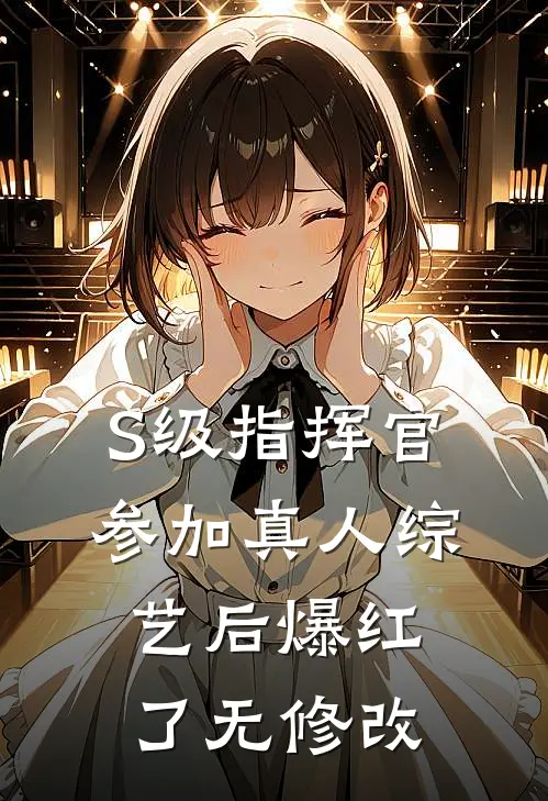 S级指挥官参加真人综艺后爆红了无修改