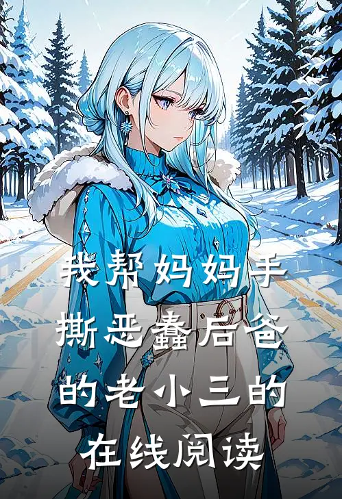 我帮妈妈手撕恶蠢后爸的老小三的在线阅读