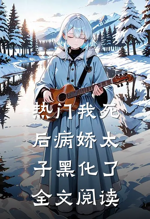热门我死后病娇太子黑化了全文阅读