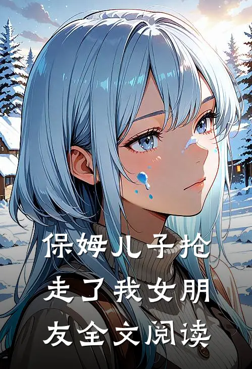 保姆儿子抢走了我女朋友全文阅读