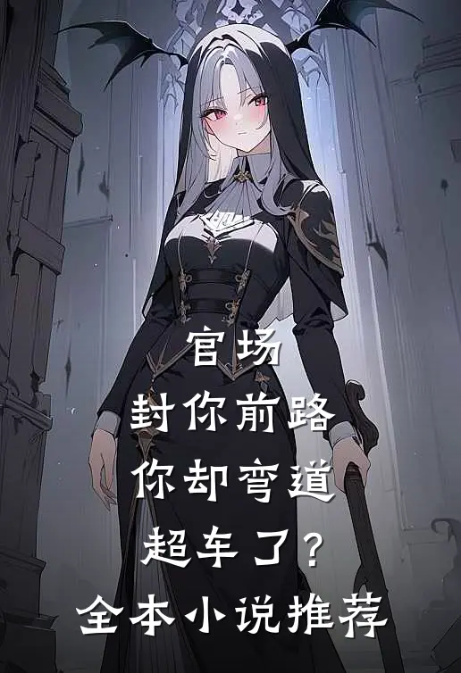 官场封你前路,你却弯道超车了?全本推荐一下
