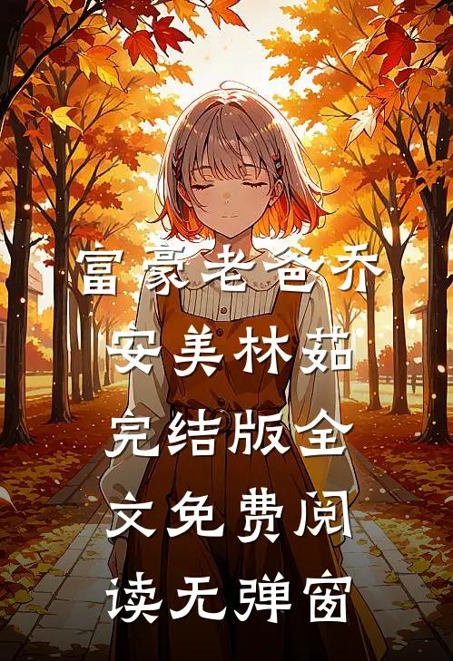 富豪老爸乔安美林茹完结版全文免费阅读无弹窗