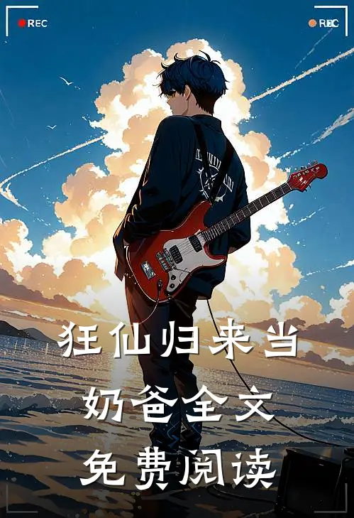 狂仙归来当奶爸全文免费阅读