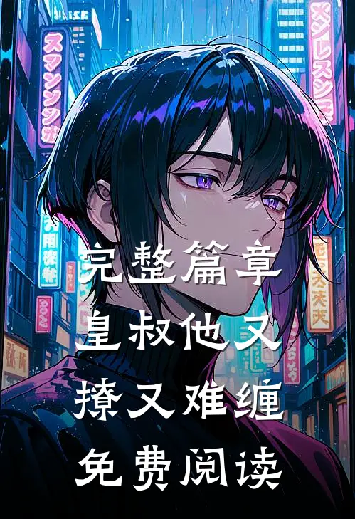 完整篇章皇叔他又撩又难缠免费阅读