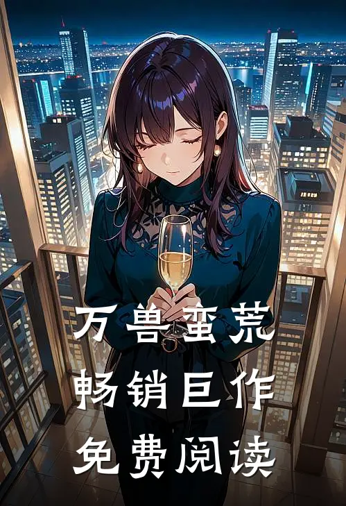 万兽蛮荒畅销巨作免费阅读