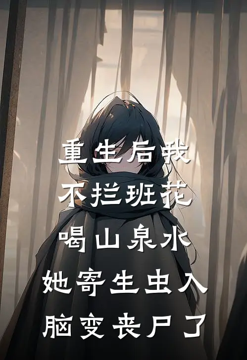 重生后我不拦班花喝山泉水，她寄生虫入脑变丧尸了