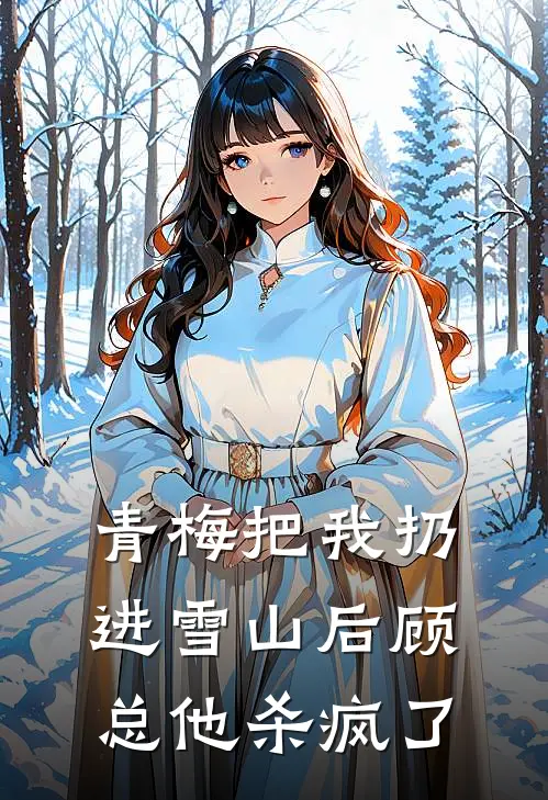 青梅把我扔进雪山后顾总他杀疯了