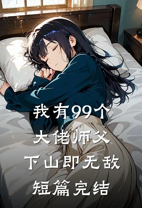 我有99个大佬师父,下山即无敌短篇完结